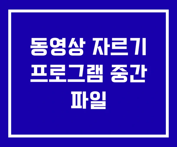 동영상 자르기 프로그램 중간 파일
