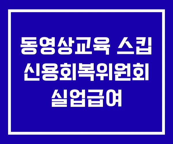 동영상교육 스킵 신용회복위원회 실업급여