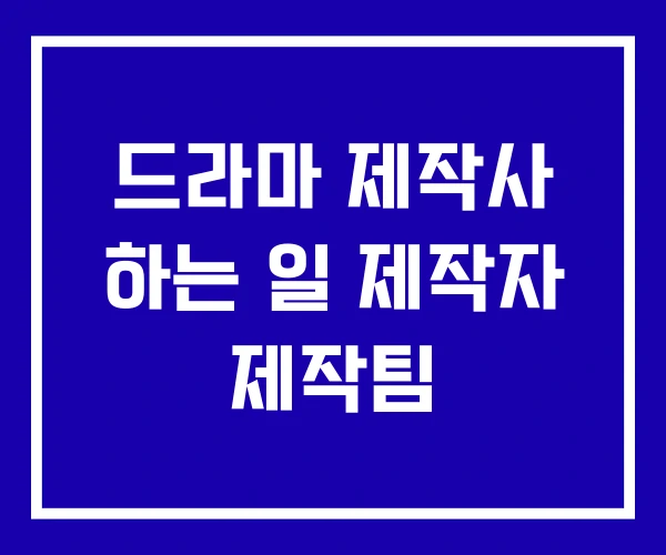 드라마 제작사 하는 일 제작자 제작팀