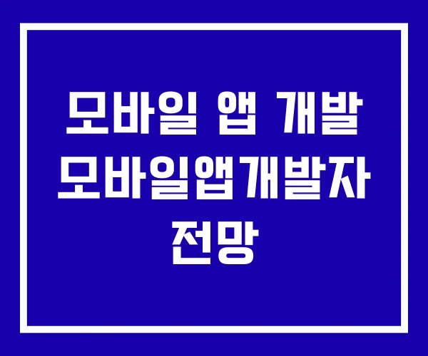 모바일 앱 개발 모바일앱개발자 전망
