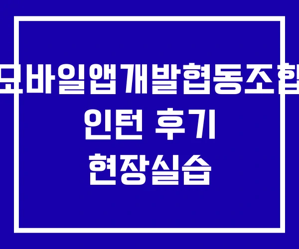 모바일앱개발협동조합 인턴 후기 현장실습