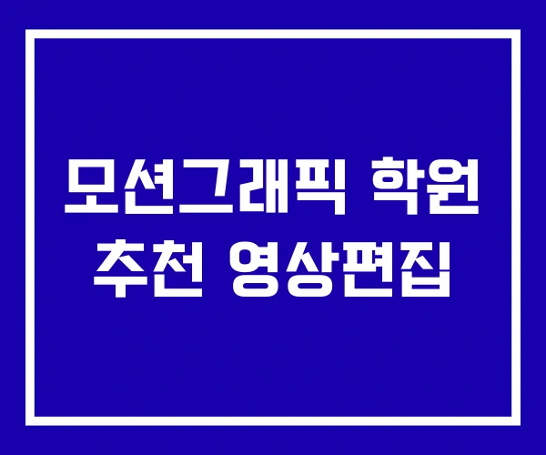 모션그래픽 학원 추천 영상편집