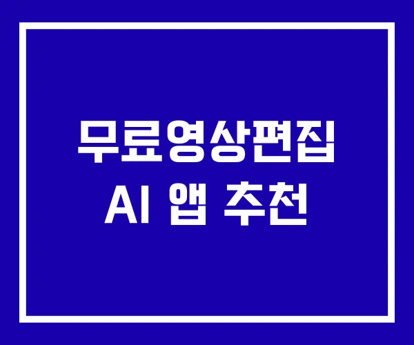 무료영상편집 AI 앱 추천 무료영상편집 AI 앱 추천