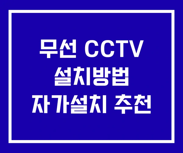 무선 CCTV 설치방법 자가설치 추천