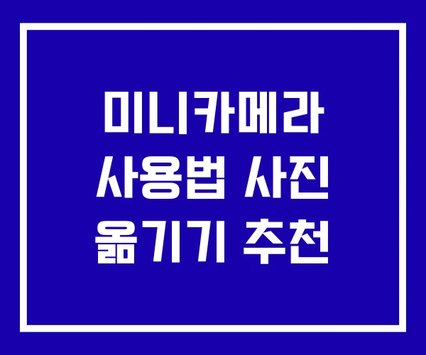 미니카메라 사용법 사진 옮기기 추천