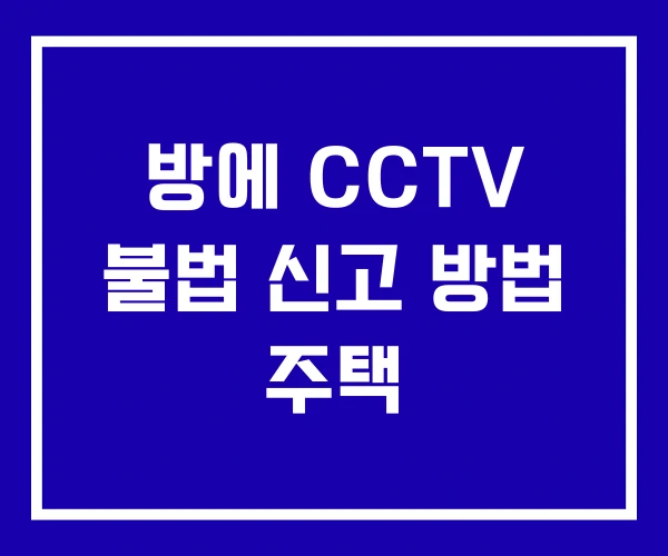 방에 CCTV 불법 신고 방법 주택