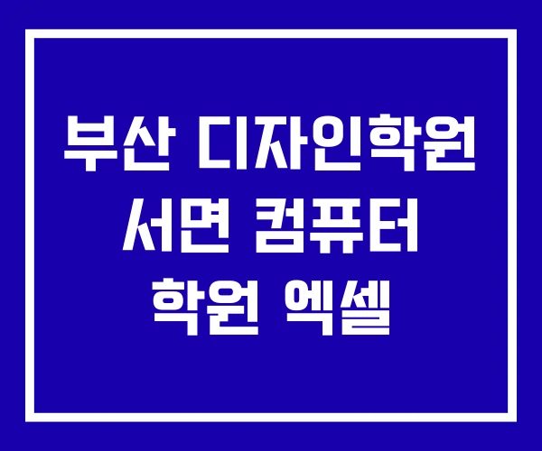 부산 디자인학원 서면 컴퓨터 학원 엑셀