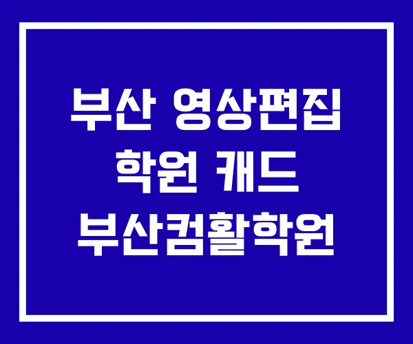 부산 영상편집 학원 캐드 부산컴활학원