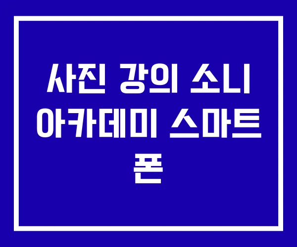 사진 강의 소니 아카데미 스마트 폰