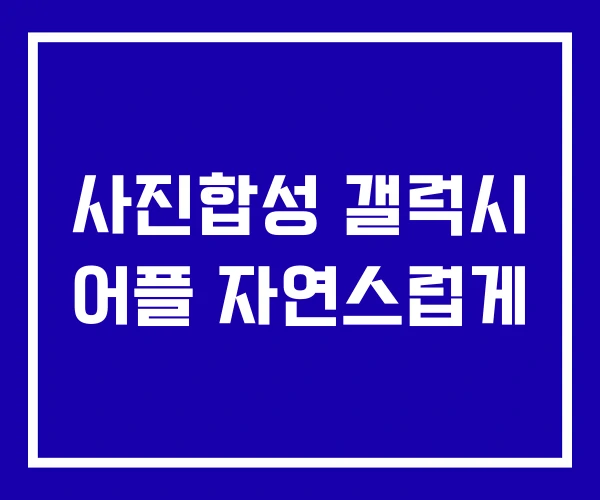사진합성 갤럭시 어플 자연스럽게