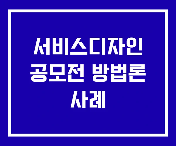 서비스디자인 공모전 방법론 사례