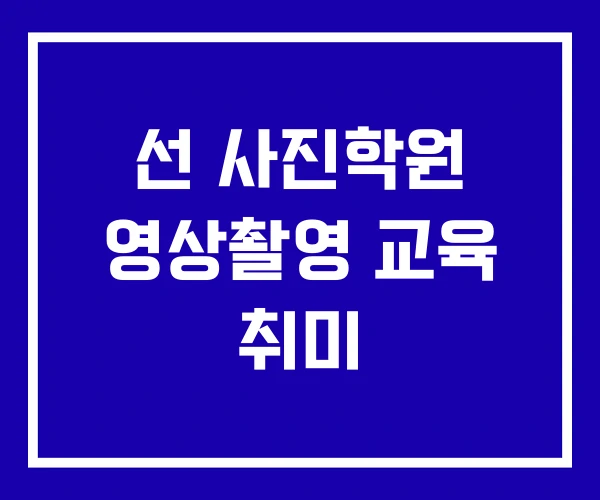 선 사진학원 영상촬영 교육 취미