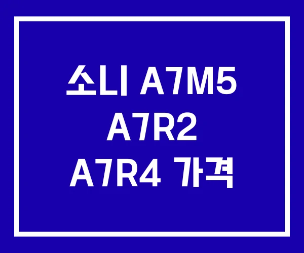소니 A7M5 A7R2 A7R4 가격