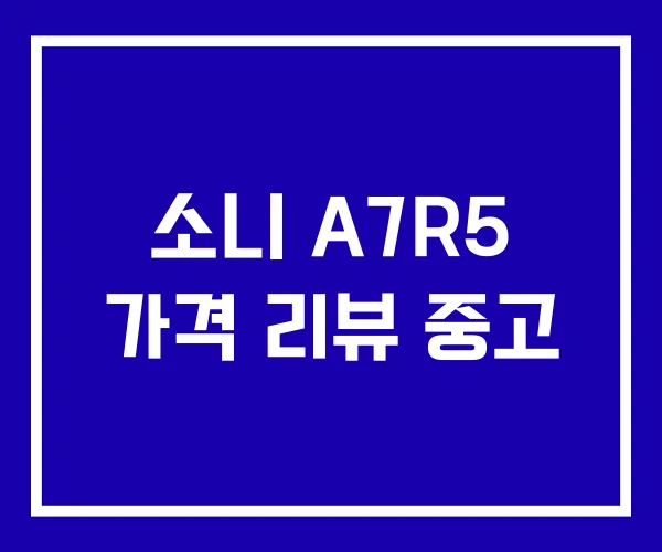 소니 A7R5 가격 리뷰 중고