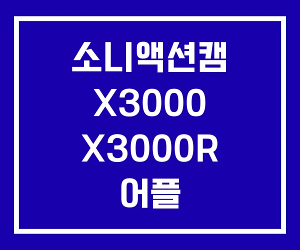 소니액션캠 X3000 X3000R 어플 소니액션캠 X3000 X3000R 어플