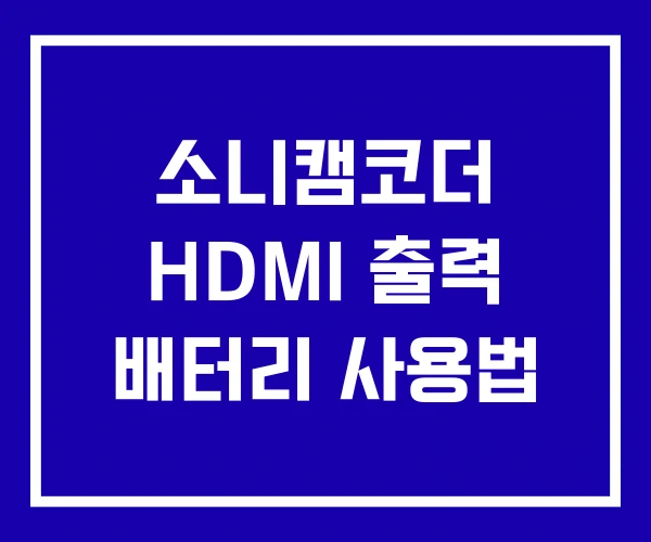 소니캠코더 HDMI 출력 배터리 사용법