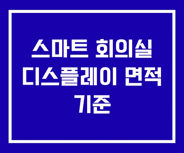 스마트 회의실 디스플레이 면적 기준 스마트 회의실 디스플레이 면적 기준