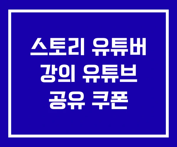 스토리 유튜버 강의 유튜브 공유 쿠폰 스토리 유튜버 강의 유튜브 공유 쿠폰
