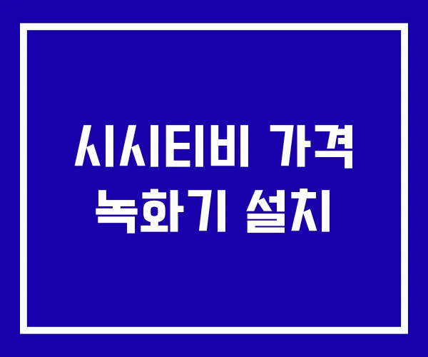 시시티비 가격 녹화기 설치