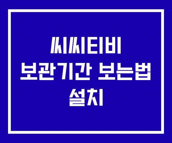 씨씨티비 보관기간 보는법 설치