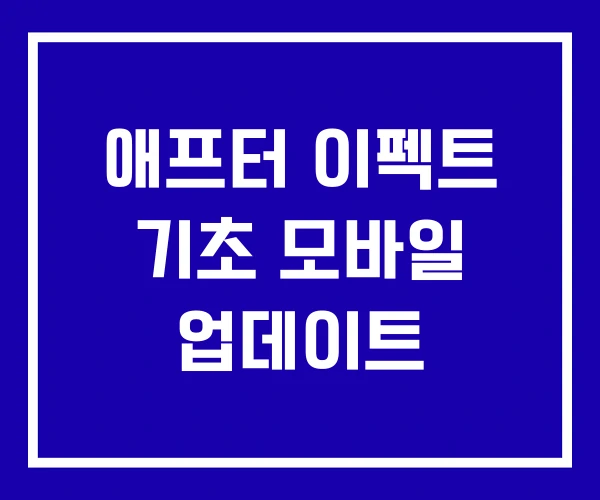 애프터 이펙트 기초 모바일 업데이트