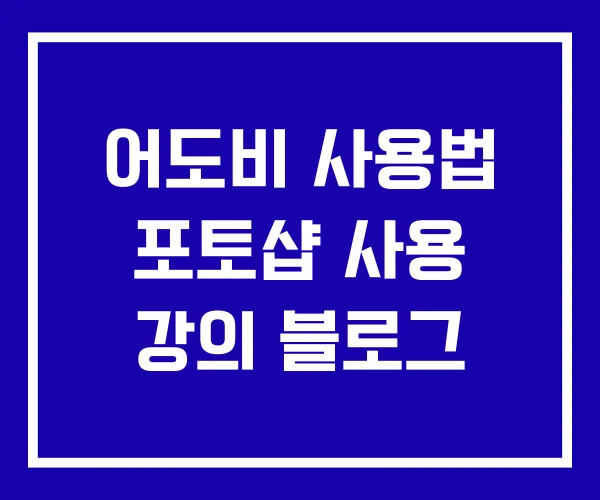 어도비 사용법 포토샵 사용 강의 블로그 어도비 사용법 포토샵 사용 강의 블로그