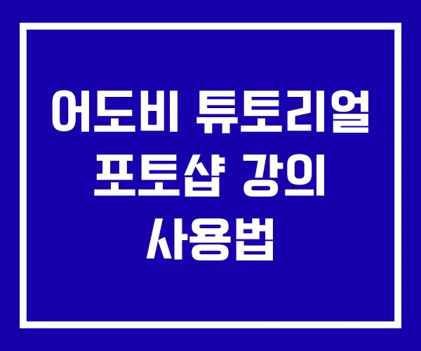 어도비 튜토리얼 포토샵 강의 사용법