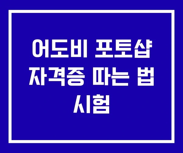 어도비 포토샵 자격증 따는 법 시험