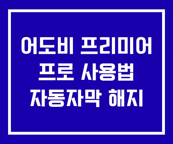 어도비 프리미어 프로 사용법 자동자막 해지