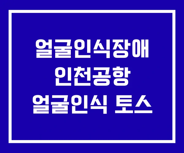 얼굴인식장애 인천공항 얼굴인식 토스