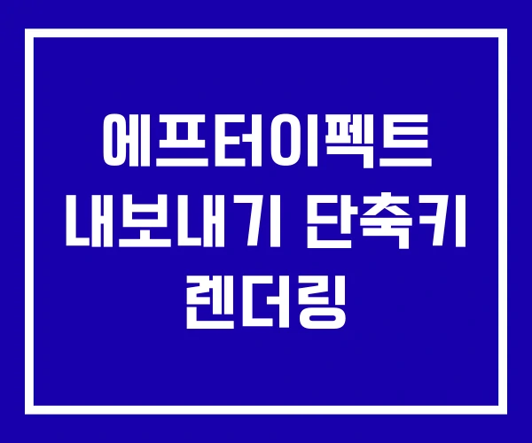 에프터이펙트 내보내기 단축키 렌더링