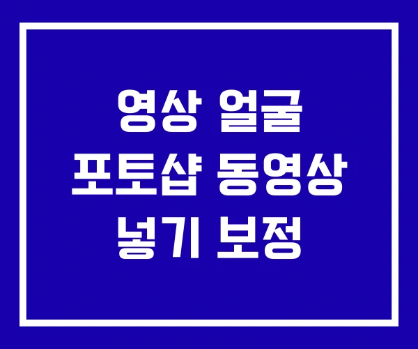 영상 얼굴 포토샵 동영상 넣기 보정