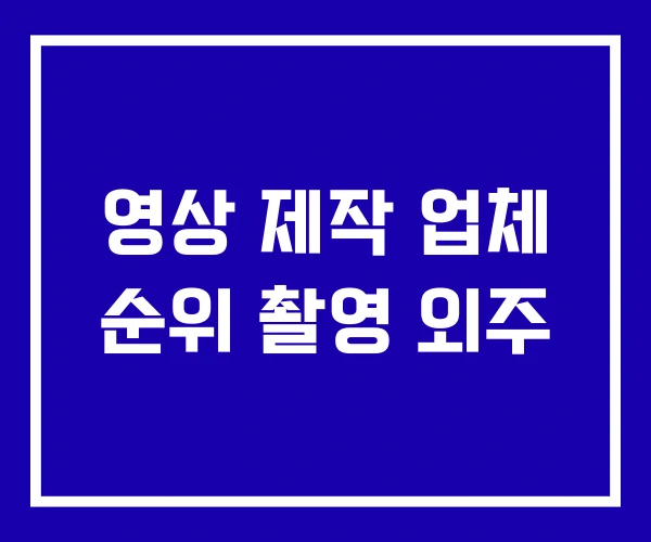 영상 제작 업체 순위 촬영 외주