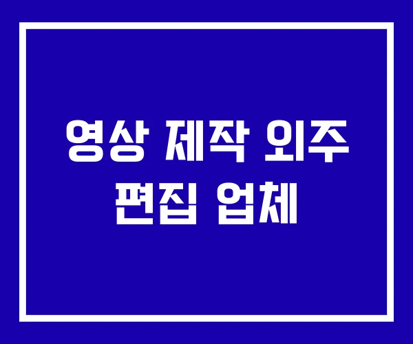 영상 제작 외주 편집 업체
