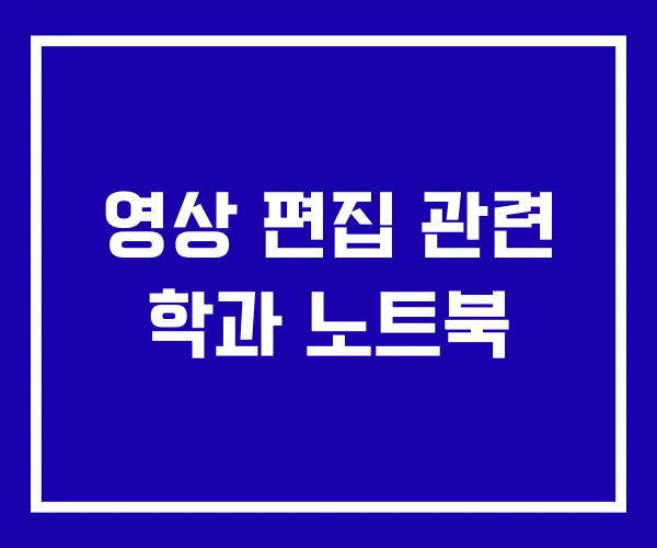 영상 편집 관련 학과 노트북
