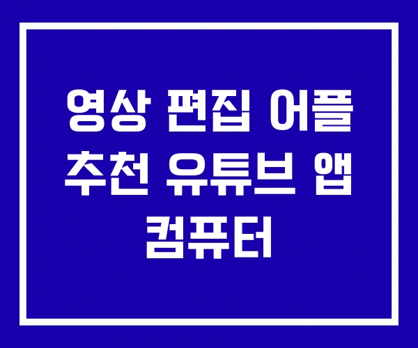 영상 편집 어플 추천 유튜브 앱 컴퓨터 영상 편집 어플 추천 유튜브 앱 컴퓨터