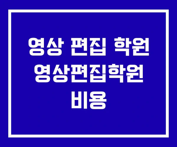 영상 편집 학원 영상편집학원 비용