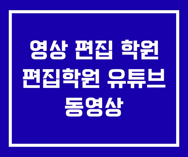 영상 편집 학원 편집학원 유튜브 동영상