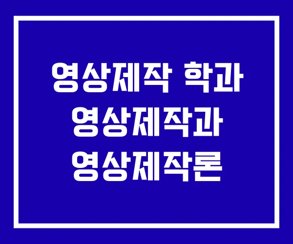영상제작 학과 영상제작과 영상제작론