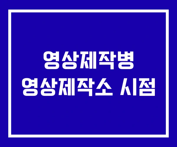 영상제작병 영상제작소 시점