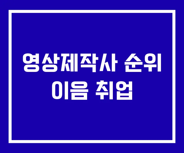 영상제작사 순위 이음 취업