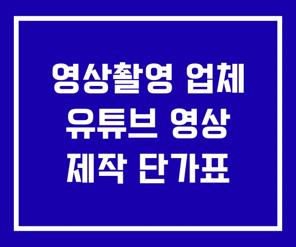 영상촬영 업체 유튜브 영상 제작 단가표