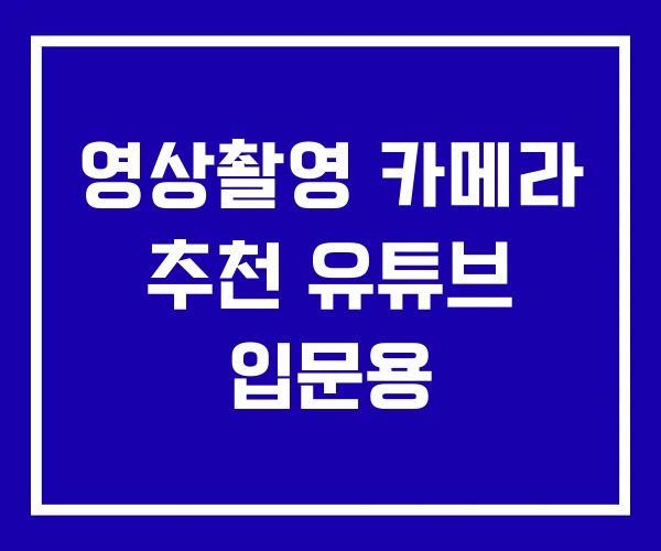 영상촬영 카메라 추천 유튜브 입문용