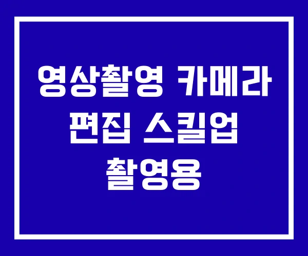 영상촬영 카메라 편집 스킬업 촬영용