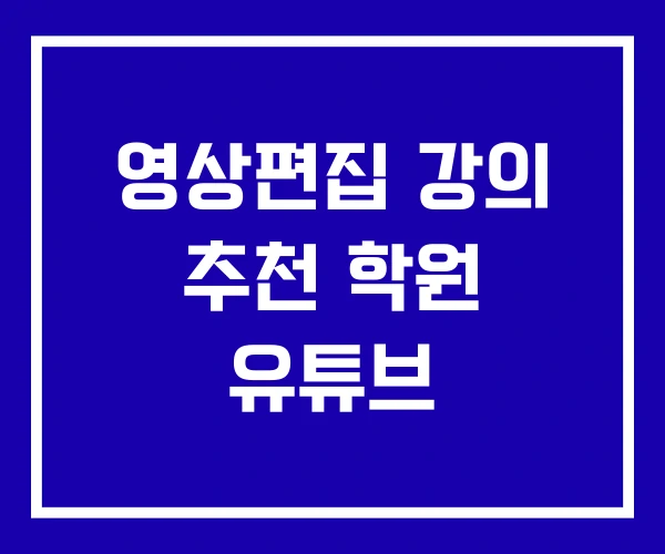 영상편집 강의 추천 학원 유튜브