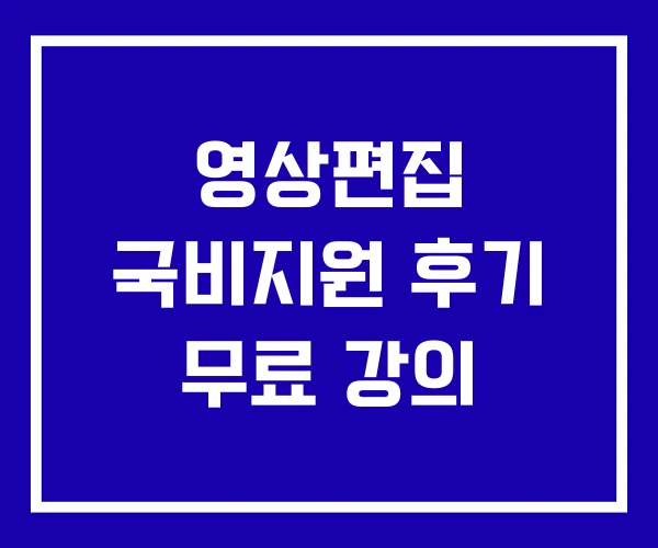 영상편집 국비지원 후기 무료 강의