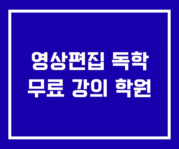 영상편집 독학 무료 강의 학원 영상편집 독학 무료 강의 학원