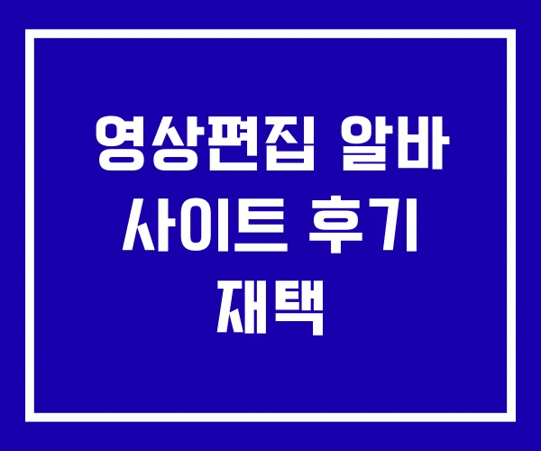 영상편집 알바 사이트 후기 재택