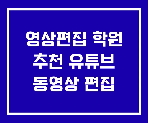 영상편집 학원 추천 유튜브 동영상 편집 영상편집 학원 추천 유튜브 동영상 편집