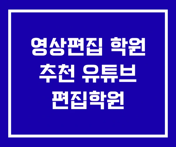 영상편집 학원 추천 유튜브 편집학원